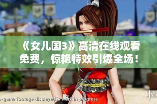 《女儿国3》高清在线观看免费，惊艳特效引爆全场！