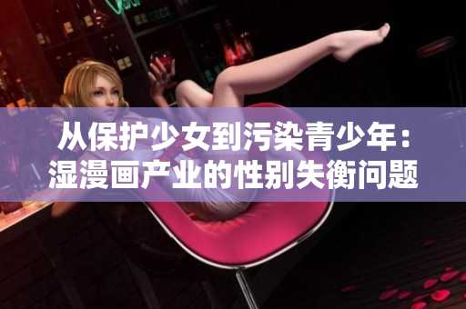 从保护少女到污染青少年：湿漫画产业的性别失衡问题