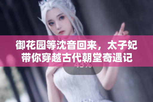 御花园等沈音回来，太子妃带你穿越古代朝堂奇遇记