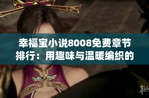 幸福宝小说8008免费章节排行：用趣味与温暖编织的幸福世界(1)