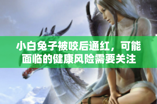 小白兔子被咬后通红，可能面临的健康风险需要关注