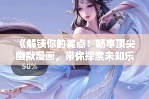 《解锁你的笑点！畅享顶尖幽默漫画，带你探索未知乐趣！》