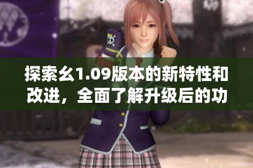 探索幺1.09版本的新特性和改进，全面了解升级后的功能和优化(1)
