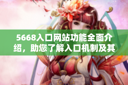 5668入口网站功能全面介绍，助您了解入口机制及其优势