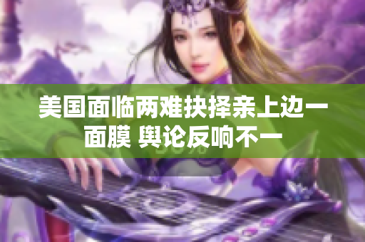 美国面临两难抉择亲上边一面膜 舆论反响不一
