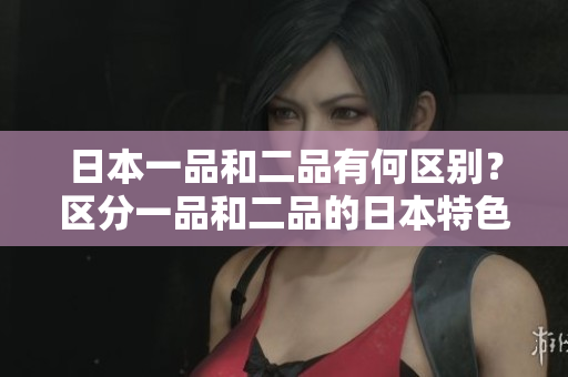 日本一品和二品有何区别？区分一品和二品的日本特色之处