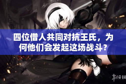 四位僧人共同对抗王氏，为何他们会发起这场战斗？