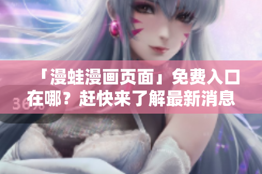 「漫蛙漫画页面」免费入口在哪？赶快来了解最新消息！