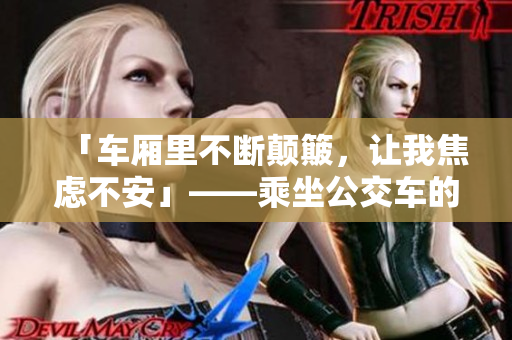 「车厢里不断颠簸，让我焦虑不安」——乘坐公交车的心理体验