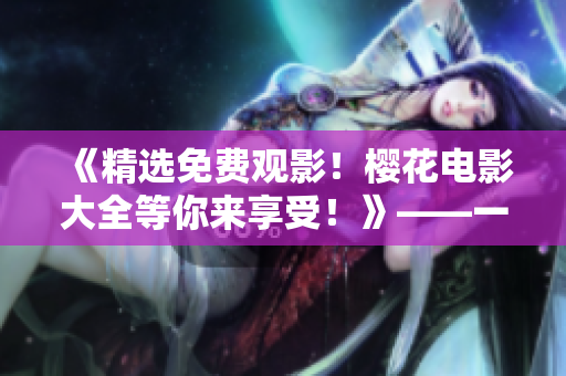 《精选免费观影！樱花电影大全等你来享受！》——一个电影迷的视觉盛宴