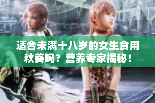 适合未满十八岁的女生食用秋葵吗？营养专家揭秘！
