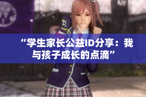 “学生家长公益ID分享：我与孩子成长的点滴”