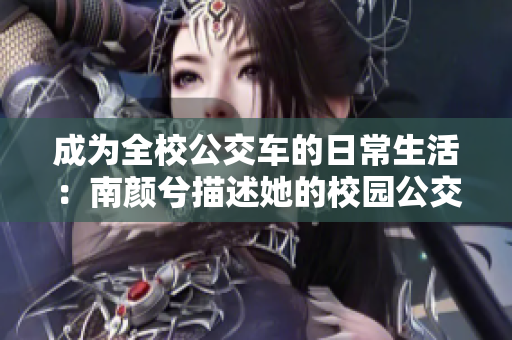 成为全校公交车的日常生活：南颜兮描述她的校园公交生活