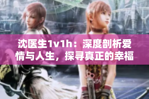沈医生1v1h：深度剖析爱情与人生，探寻真正的幸福路径