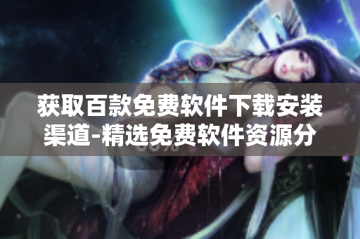 获取百款免费软件下载安装渠道-精选免费软件资源分享