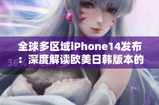 全球多区域iPhone14发布：深度解读欧美日韩版本的差异与特色