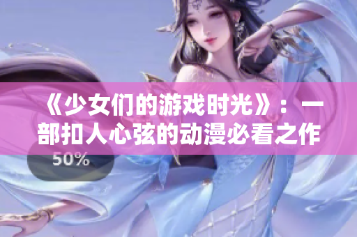 《少女们的游戏时光》：一部扣人心弦的动漫必看之作
