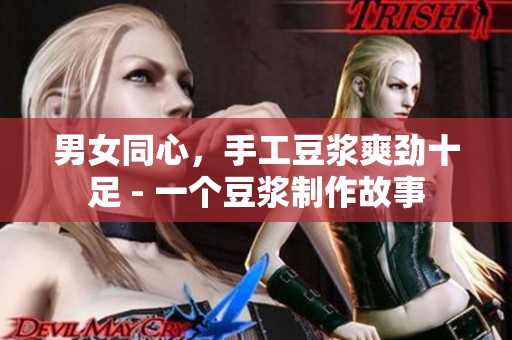 男女同心，手工豆浆爽劲十足 - 一个豆浆制作故事