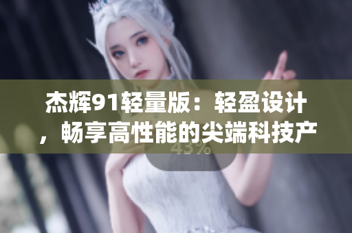 杰辉91轻量版：轻盈设计，畅享高性能的尖端科技产品(1)