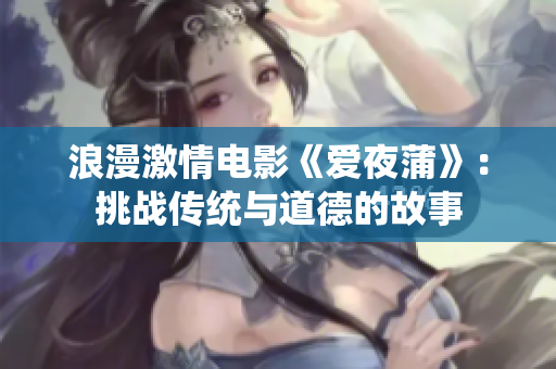 浪漫激情电影《爱夜蒲》：挑战传统与道德的故事