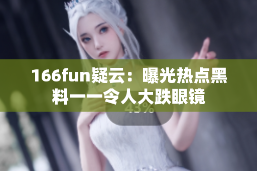 166fun疑云：曝光热点黑料一一令人大跌眼镜