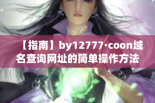 【指南】by12777·coon域名查询网址的简单操作方法