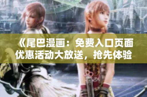 《尾巴漫画：免费入口页面优惠活动大放送，抢先体验精彩漫画内容！》