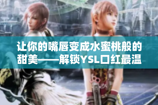 让你的嘴唇变成水蜜桃般的甜美——解锁YSL口红最温柔的“水蜜桃色号”