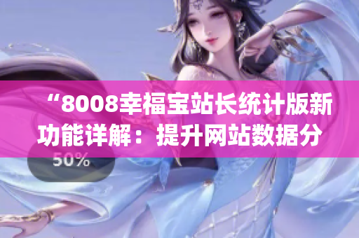 “8008幸福宝站长统计版新功能详解：提升网站数据分析效率”(1)