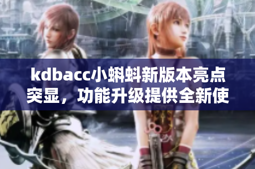 kdbacc小蝌蚪新版本亮点突显，功能升级提供全新使用体验