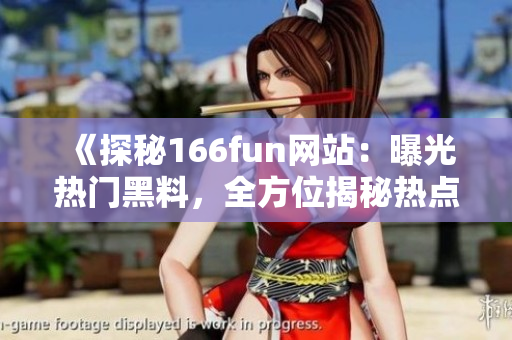 《探秘166fun网站：曝光热门黑料，全方位揭秘热点事件》