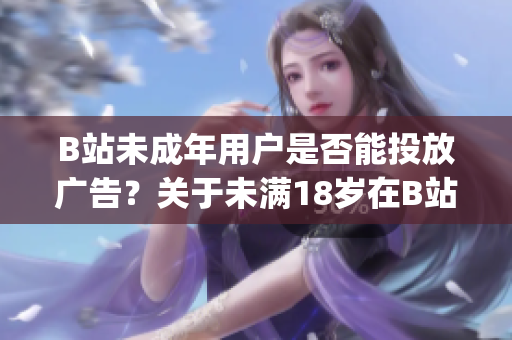 B站未成年用户是否能投放广告？关于未满18岁在B站接广告的讨论(1)