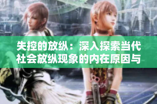 失控的放纵：深入探索当代社会放纵现象的内在原因与外部影响