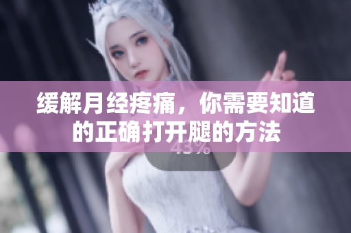 缓解月经疼痛，你需要知道的正确打开腿的方法