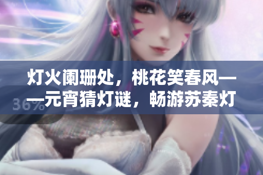 灯火阑珊处，桃花笑春风——元宵猜灯谜，畅游苏秦灯会
