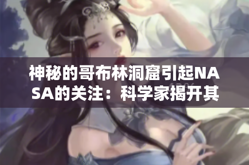 神秘的哥布林洞窟引起NASA的关注：科学家揭开其中秘密