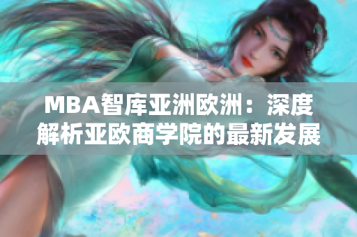 MBA智库亚洲欧洲：深度解析亚欧商学院的最新发展趋势