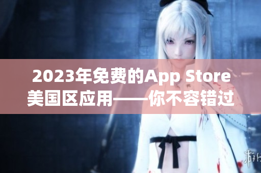 2023年免费的App Store美国区应用——你不容错过的精选应用