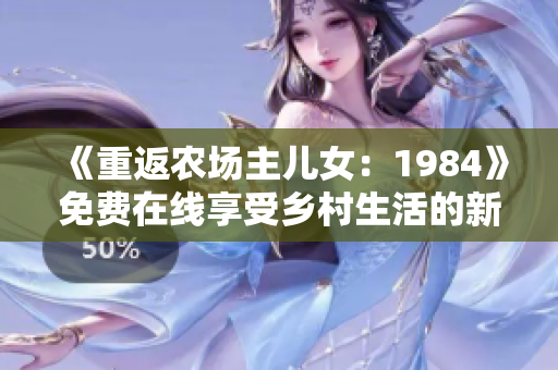 《重返农场主儿女：1984》免费在线享受乡村生活的新篇章