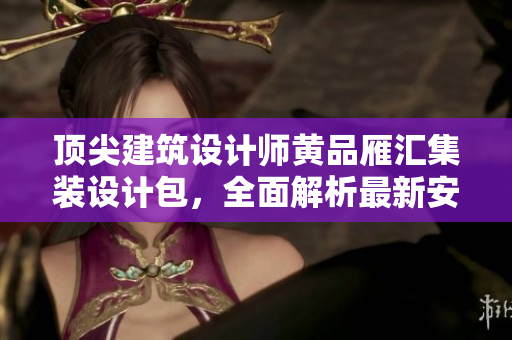 顶尖建筑设计师黄品雁汇集装设计包，全面解析最新安装技巧