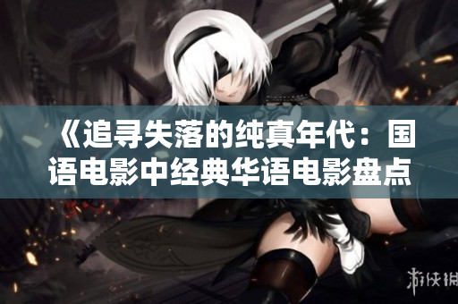 《追寻失落的纯真年代：国语电影中经典华语电影盘点》