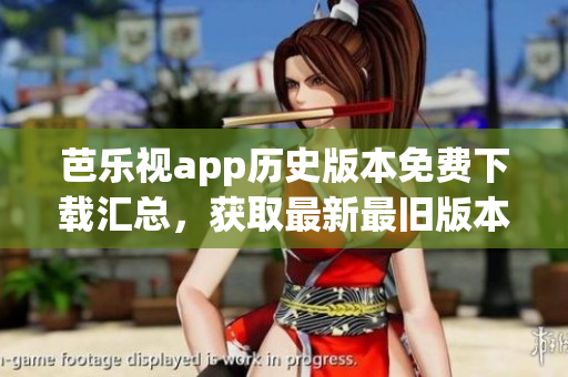 芭乐视app历史版本免费下载汇总，获取最新最旧版本全攻略(1)