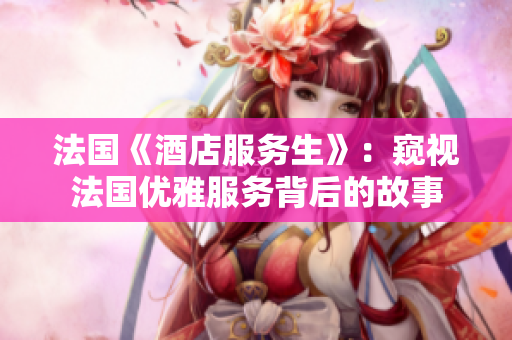 法国《酒店服务生》：窥视法国优雅服务背后的故事