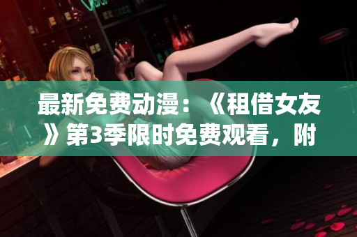 最新免费动漫：《租借女友》第3季限时免费观看，附完整剧情解读！(1)