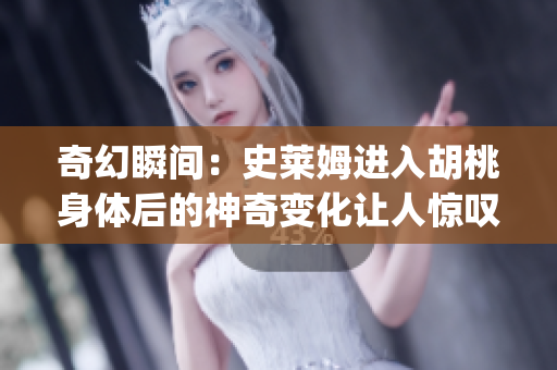 奇幻瞬间：史莱姆进入胡桃身体后的神奇变化让人惊叹(1)