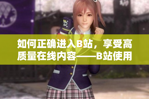 如何正确进入B站，享受高质量在线内容——B站使用指南