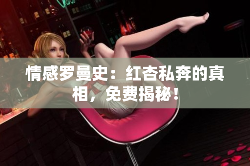 情感罗曼史：红杏私奔的真相，免费揭秘！