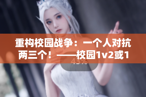 重构校园战争：一个人对抗两三个！——校园1v2或1v3