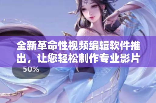 全新革命性视频编辑软件推出，让您轻松制作专业影片