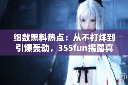 细数黑料热点：从不打烊到引爆轰动，355fun揭露真相
